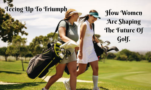 teeing up to triumph, how women are shaping the future of golf, smiling women golfers walking in sunshine